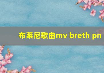 布莱尼歌曲mv breth pn